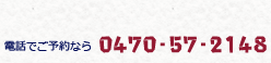 電話でご予約なら 0470-57-2148